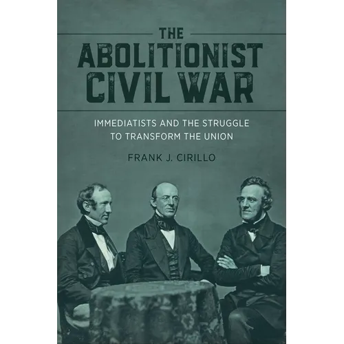 The Abolitionist Civil War: Immediatists and the Struggle to Transform the Union - Hardcover
