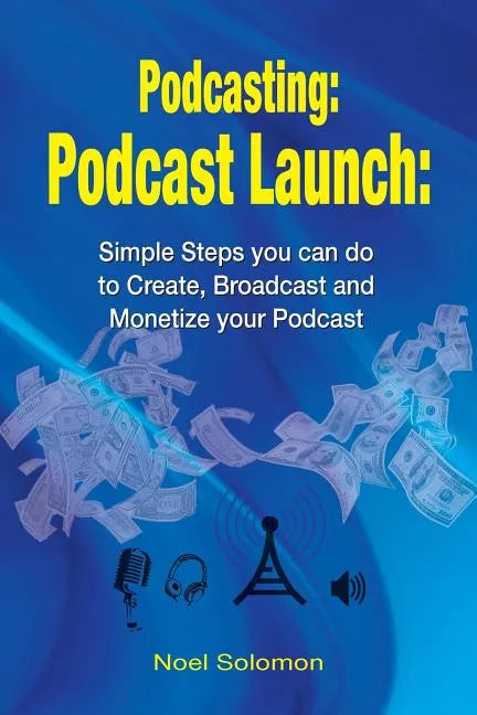 Podcasting: Podcast Launch: Simple Steps you can do to Create, Broadcast and Monetize your Podcast - Paperback