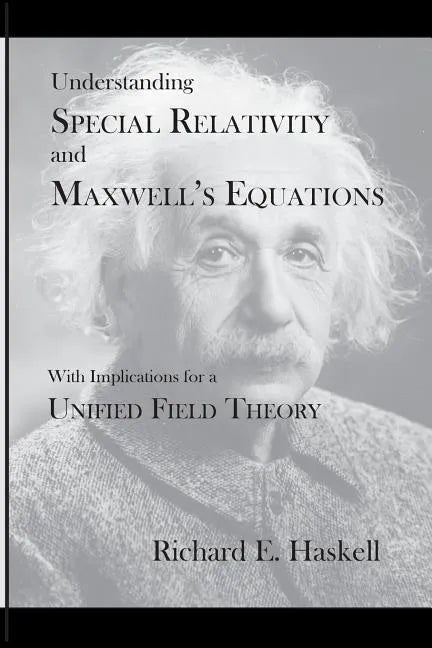 Understanding Special Relativity and Maxwell's Equations: With Implications for a Unified Field Theory - Paperback