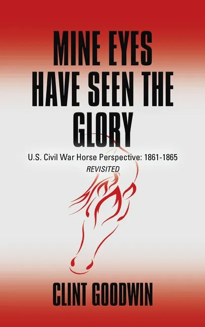 Mine Eyes Have Seen the Glory: U.S. Civil War Horse Perspective: 1861-1865 Revisited - Hardcover