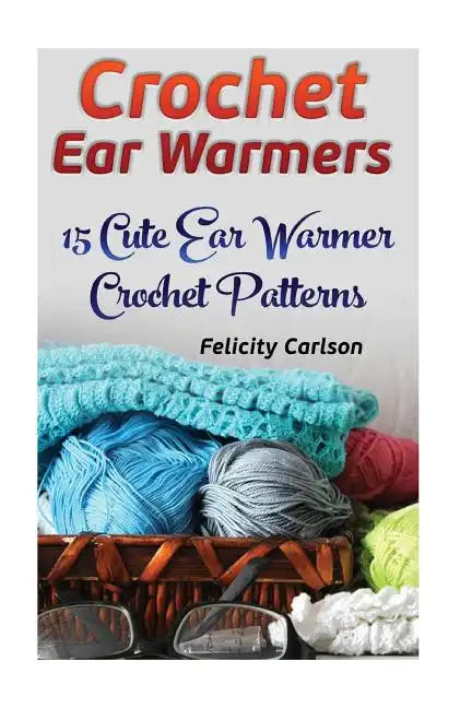 Crochet Ear Warmers: 15 Cute Ear Warmer Crochet Patterns - Paperback