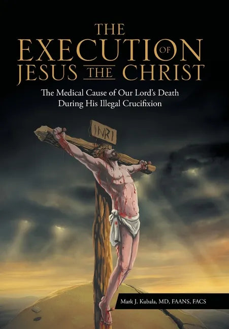 The Execution of Jesus the Christ: The Medical Cause of Our Lord's Death During His Illegal Crucifixion - Hardcover