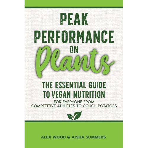 Peak Performance on Plants: The Essential Guide to Vegan Nutrition for Everyone from Competitive Athletes to Couch Potatoes - Paperback
