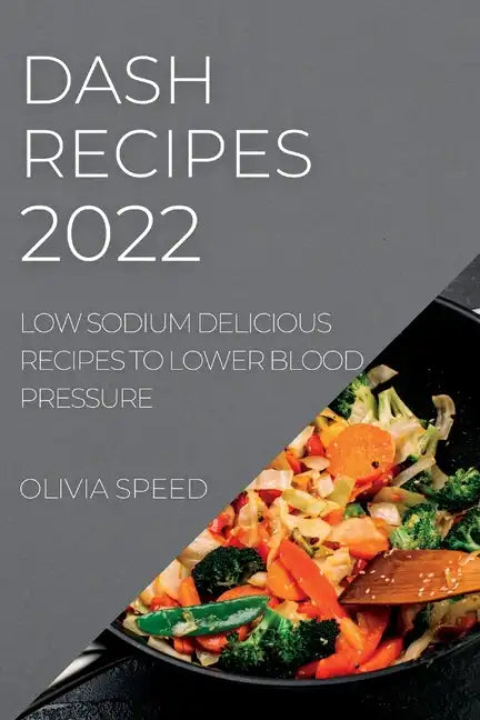 Dash Recipes 2022: Low Sodium Delicious Recipes to Lower Blood Pressure - Paperback