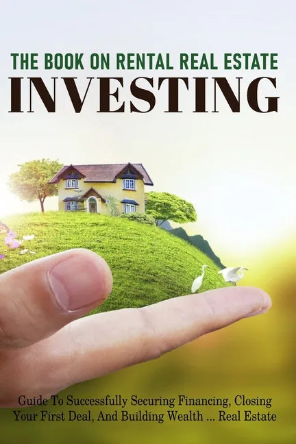 The Book On Rental Real Estate Investing: Guide To Successfully Securing Financing, Closing Your First Deal, And Building Wealth Real Estate: Real Est - Paperback