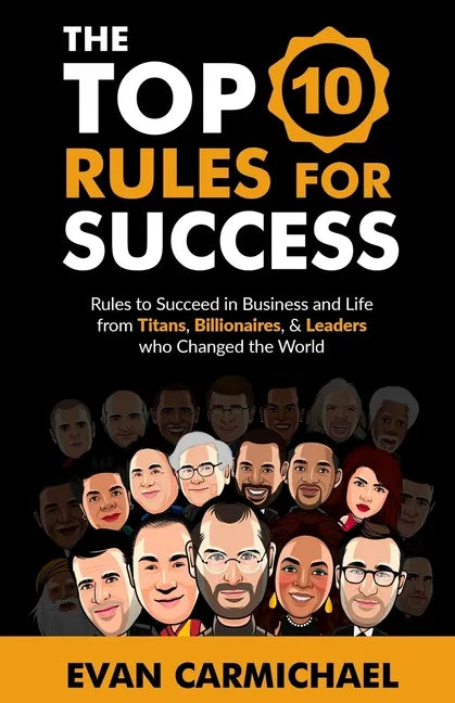 The Top 10 Rules for Success: Rules to succeed in business and life from Titans, Billionaires, & Leaders who Changed the World. - Paperback