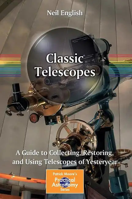 Classic Telescopes: A Guide to Collecting, Restoring, and Using Telescopes of Yesteryear - Paperback