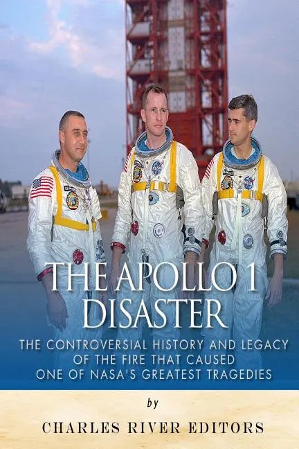 The Apollo 1 Disaster: The Controversial History and Legacy of the Fire that Caused One of NASA's Greatest Tragedies - Paperback