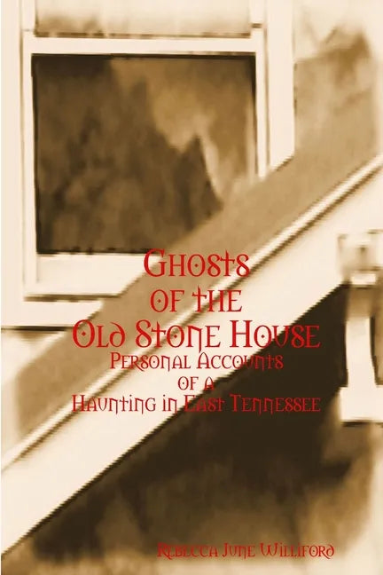 Ghosts of The Old Stone House: Personal Accounts of a Haunting in East Tennessee - Paperback