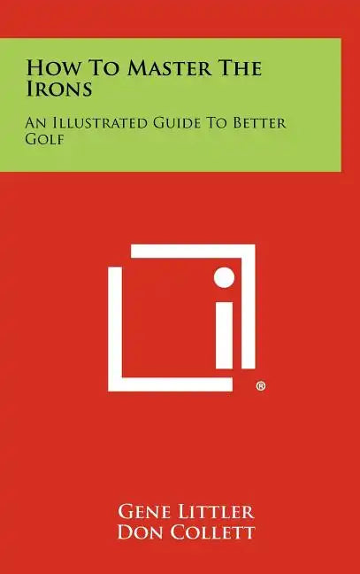 How To Master The Irons: An Illustrated Guide To Better Golf - Hardcover