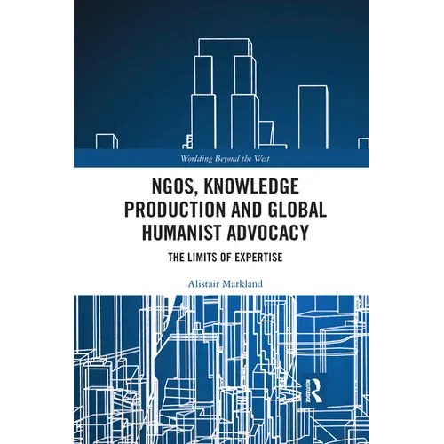 Ngos, Knowledge Production and Global Humanist Advocacy: The Limits of Expertise - Paperback