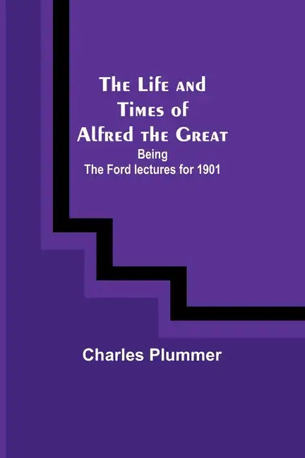 The Life and Times of Alfred the Great: Being the Ford lectures for 1901 - Paperback