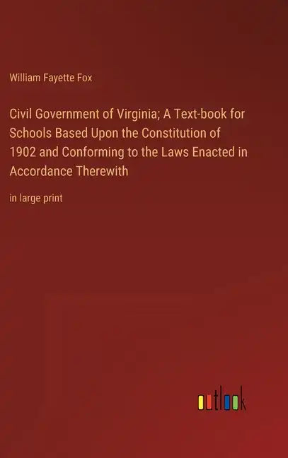 Civil Government of Virginia; A Text-book for Schools Based Upon the Constitution of 1902 and Conforming to the Laws Enacted in Accordance Therewith: - Hardcover