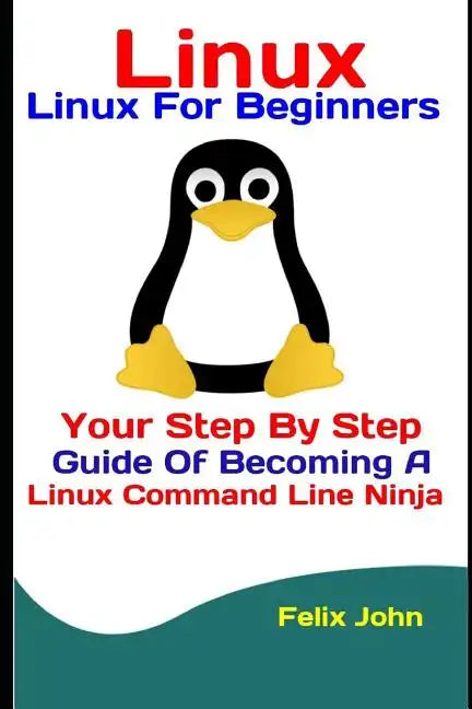 Linux: Linux For Beginners: Your Step By Step Guide Of Becoming A Linux Command Line Ninja - Paperback