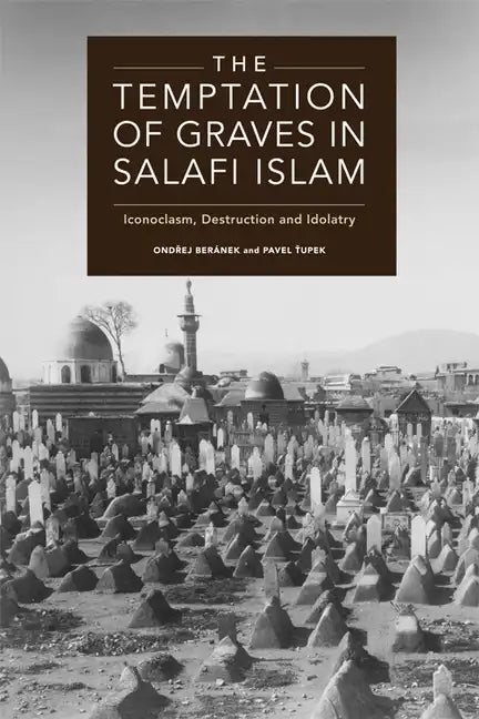 The Temptation of Graves in Salafi Islam: Iconoclasm, Destruction and Idolatry - Paperback