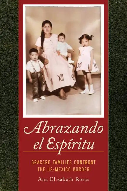 Abrazando El Espíritu: Bracero Families Confront the Us-Mexico Border Volume 40 - Paperback