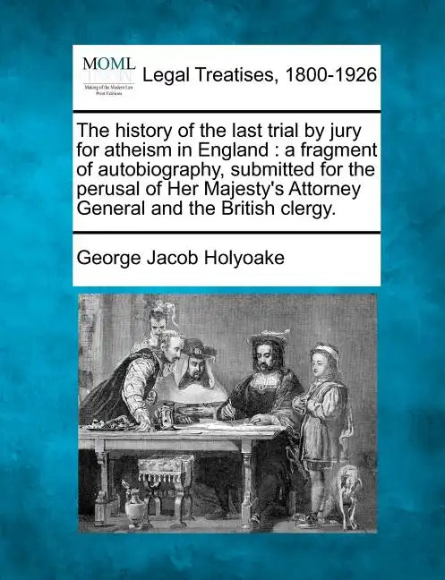 The History of the Last Trial by Jury for Atheism in England: A Fragment of Autobiography, Submitted for the Perusal of Her Majesty's Attorney General - Paperback