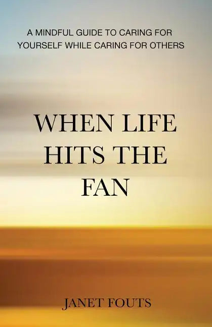 When Life Hits the Fan: A Mindful Guide to Caring for Yourself While Caring for Others - Paperback