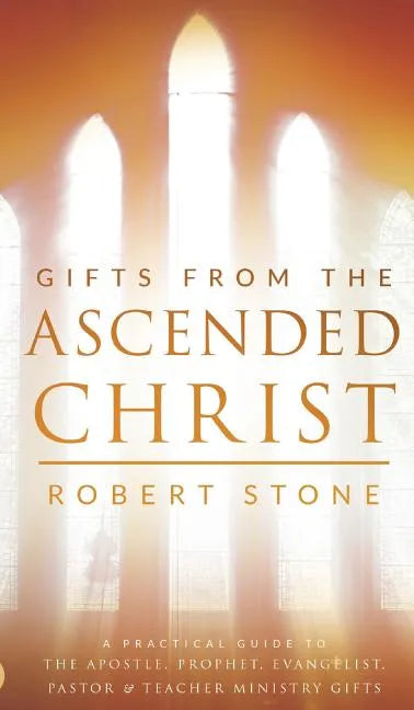 Gifts From the Ascended Christ: Restoring the Place of the 5-Fold Ministry - Hardcover