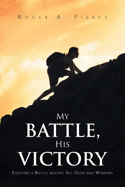 My Battle, His Victory: Fighting A Battle Against All Odds and Winning - Paperback