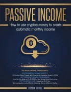 Passive Income: How to Use Cryptocurrency to Create Automatic Monthly Income - Paperback
