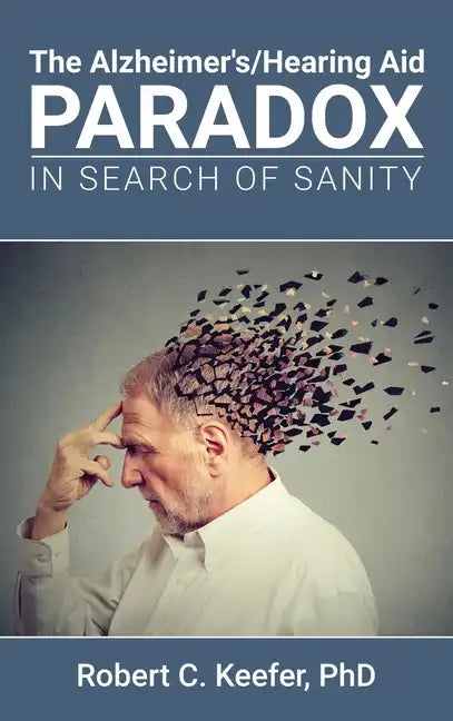 The Alzheimer's/Hearing Aid Paradox: In Search of Sanity - Hardcover