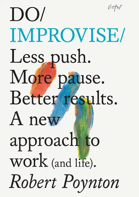 Do Improvise: Less Push. More Pause. Better Results. a New Approach to Work (and Life). - Paperback
