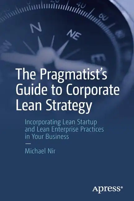 The Pragmatist's Guide to Corporate Lean Strategy: Incorporating Lean Startup and Lean Enterprise Practices in Your Business - Paperback