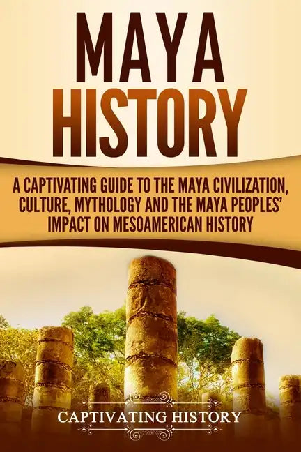 Maya History: A Captivating Guide to the Maya Civilization, Culture, Mythology, and the Maya Peoples' Impact on Mesoamerican History - Paperback