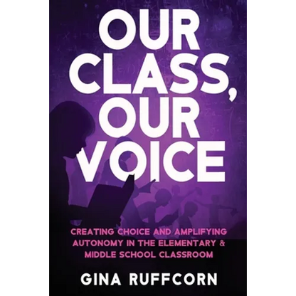 Our Class, Our Voice: Creating Choice and Amplifying Autonomy in the Elementary & Middle School Classroom - Paperback
