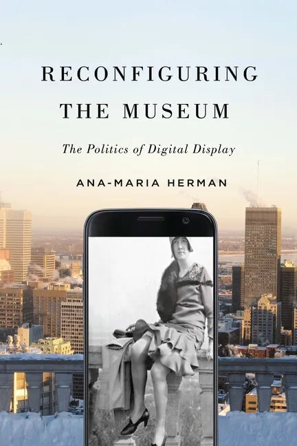 Reconfiguring the Museum: The Politics of Digital Display - Hardcover