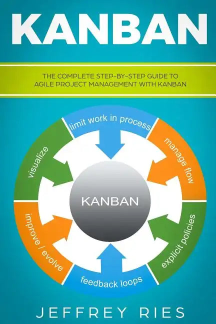 Kanban: The Complete Step-By-Step Guide to Agile Project Management with Kanban - Paperback