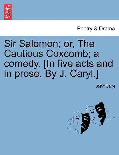 Sir Salomon; Or, the Cautious Coxcomb; A Comedy. [In Five Acts and in Prose. by J. Caryl.] - Paperback