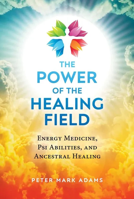 The Power of the Healing Field: Energy Medicine, Psi Abilities, and Ancestral Healing - Paperback