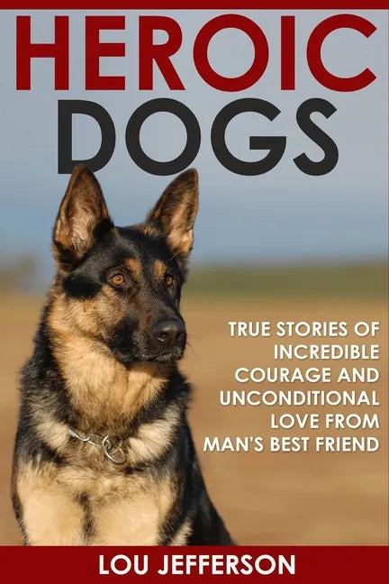 Heroic Dogs: True Stories of Incredible Courage and Unconditional Love from Man's Best Friend - Paperback