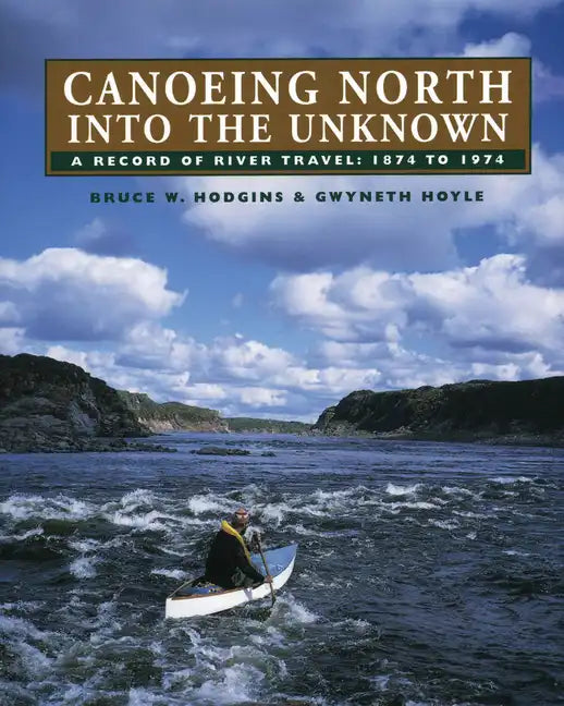 Canoeing North Into the Unknown: A Record of River Travel, 1874 to 1974 - Paperback