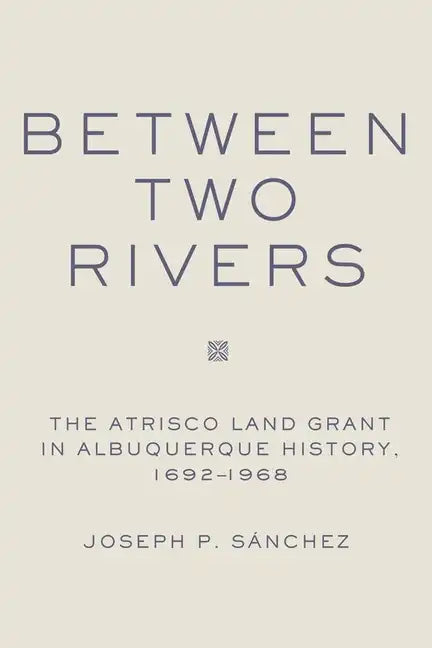 Between Two Rivers: The Atrisco Land Grant in Albuquerque - Hardcover
