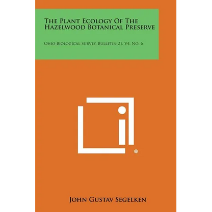 The Plant Ecology of the Hazelwood Botanical Preserve: Ohio Biological Survey, Bulletin 21, V4, No. 6 - Paperback