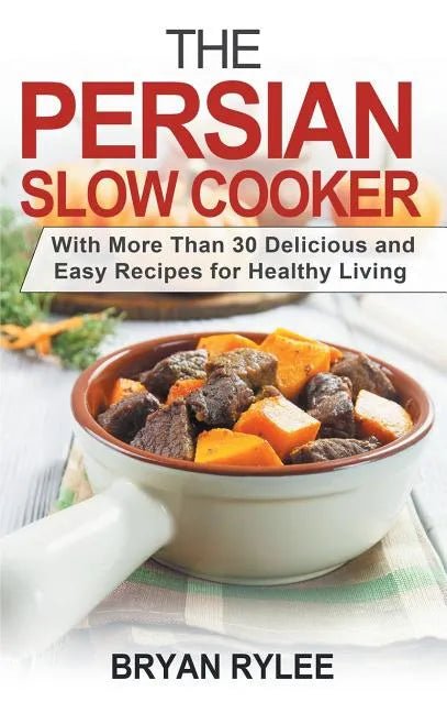 The Persian Slow Cooker: With More Than 30 Delicious and Easy Recipes for Healthy Living - Hardcover