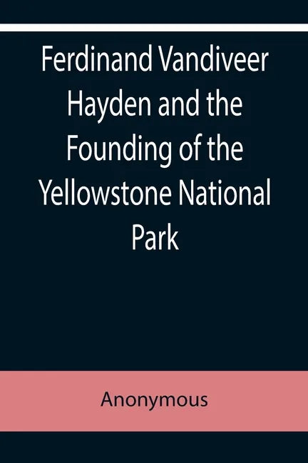 Ferdinand Vandiveer Hayden and the Founding of the Yellowstone National Park - Paperback