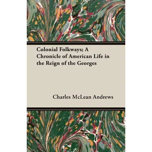 Colonial Folkways; A Chronicle of American Life in the Reign of the Georges - Paperback