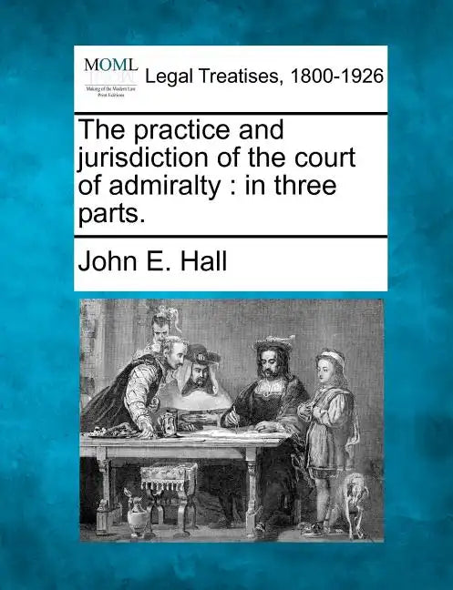 The Practice and Jurisdiction of the Court of Admiralty: In Three Parts. - Paperback
