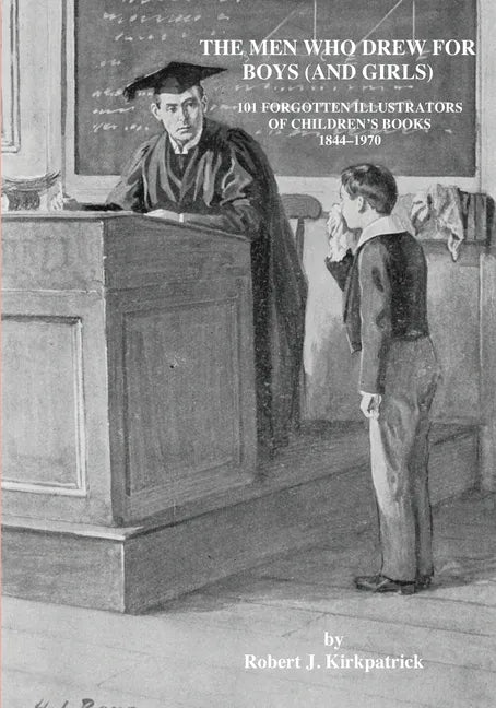 The Men Who Drew for Boys (and Girls): 101 Forgotten Illustrators of Children's Books 1844 - 1970 - Paperback