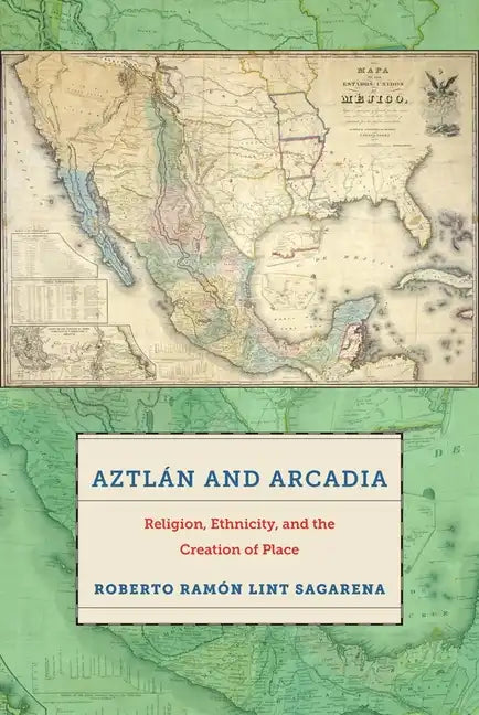 Aztlán and Arcadia: Religion, Ethnicity, and the Creation of Place - Paperback