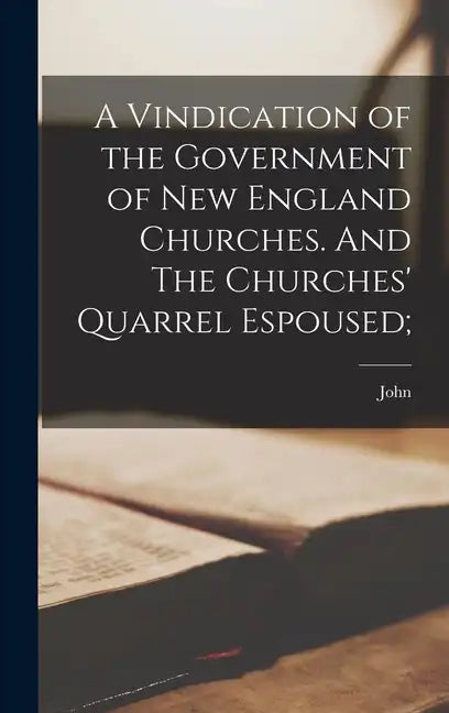 A Vindication of the Government of New England Churches. And The Churches' Quarrel Espoused; - Hardcover
