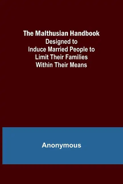 The Malthusian Handbook; Designed to Induce Married People to Limit Their Families Within Their Means. - Paperback