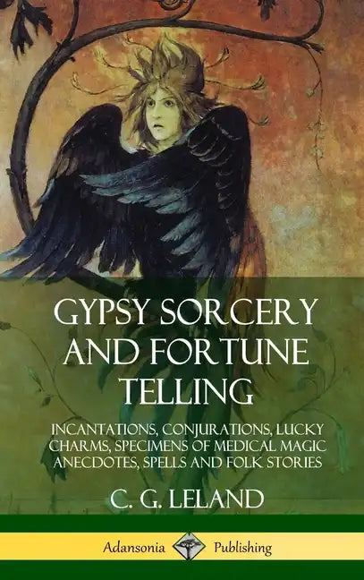 Gypsy Sorcery and Fortune Telling: Incantations, Conjurations, Lucky Charms, Specimens of Medical Magic Anecdotes, Spells and Folk Stories (Hardcover) - Hardcover