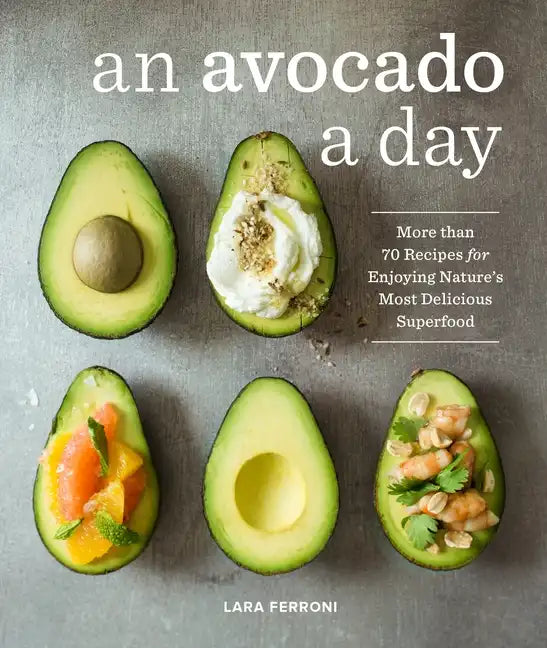 An Avocado a Day: More Than 70 Recipes for Enjoying Nature's Most Delicious Superfood - Hardcover