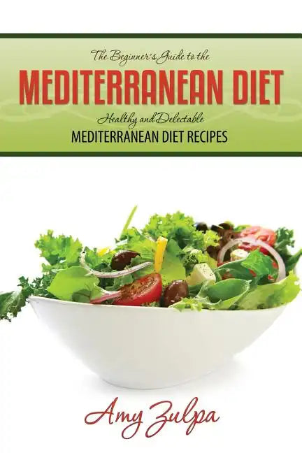 The Beginner's Guide to the Mediterranean Diet: Healthy and Delectable Mediterranean Diet Recipes - Paperback