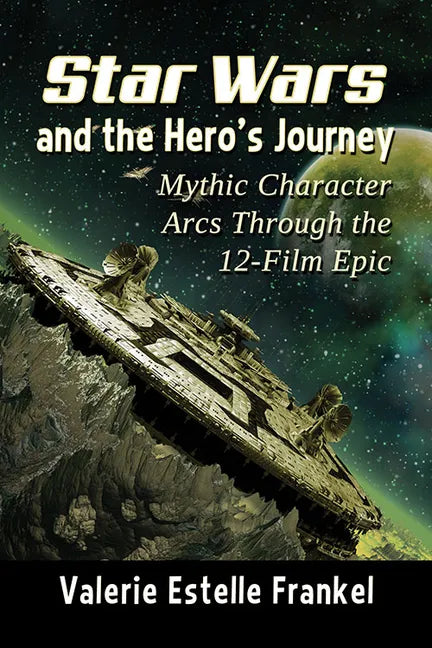 Star Wars and the Hero's Journey: Mythic Character Arcs Through the 12-Film Epic - Paperback